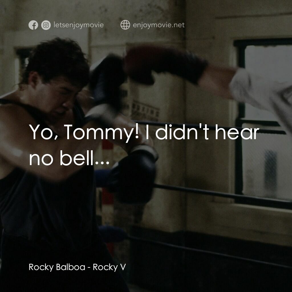 洛奇第五集：怒火龍拳電影對白：Rocky Balboa:  Yo, Tommy! I didn't hear no bell...