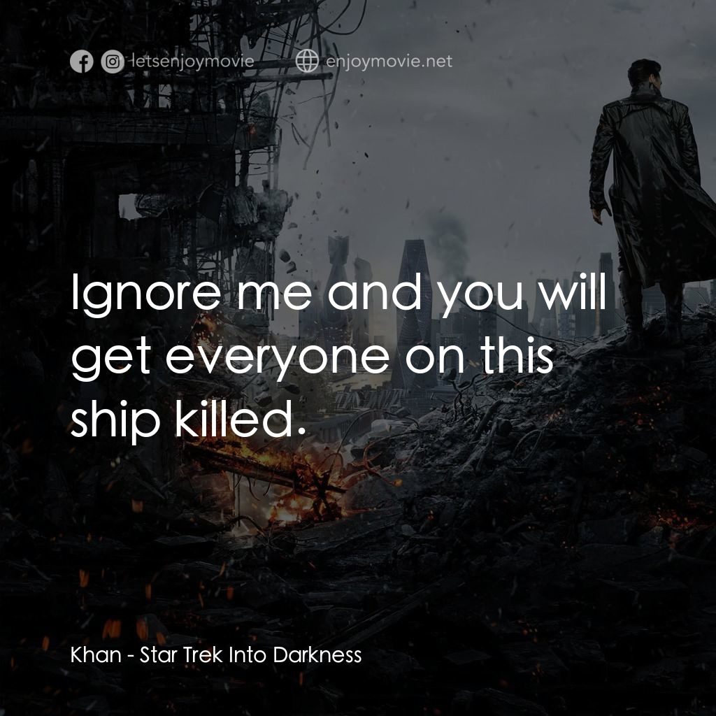 星際爭霸戰：闇黑無界電影對白：Khan: Ignore me and you will get everyone on this ship killed.