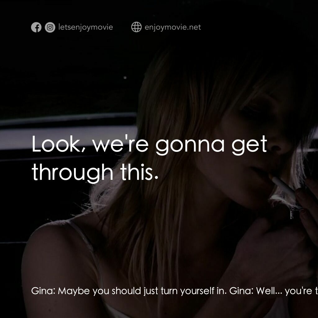 黑暗鄉村電影對白：Gina:  Maybe you should just turn yourself in. Gina:  Well... you're the one who 