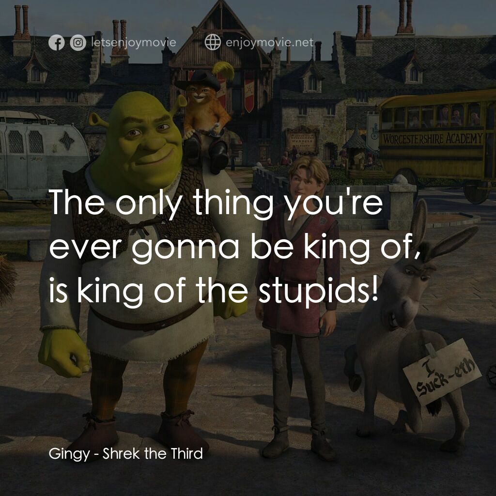 史力加3電影對白：Gingy:  The only thing you're ever gonna be king of, is king of the stupids!