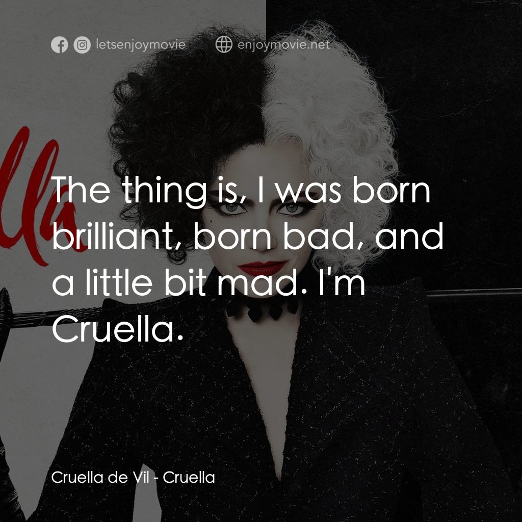 黑白魔后電影對白：Cruella de Vil: The thing is, I was born brilliant, born bad, and a little bit ma