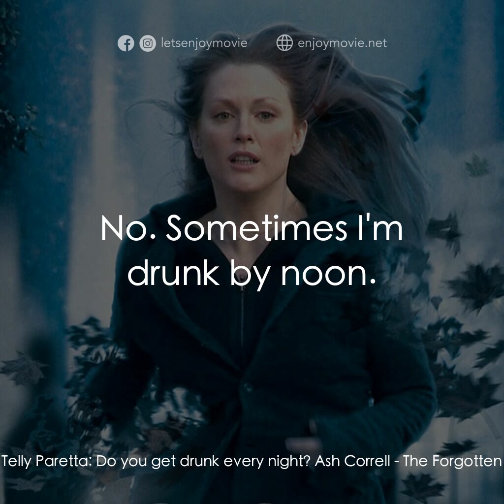 靈異拼圖電影對白：Telly Paretta:  Do you get drunk every night? Ash Correll:  No. Sometimes I'm dru