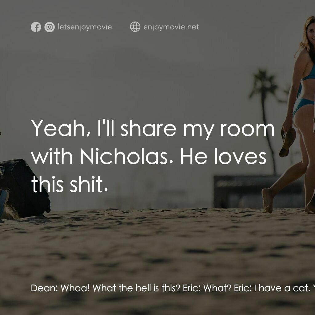 我是狄恩電影對白：Dean:  Whoa! What the hell is this? Eric:  What? Eric:  I have a cat. You know th