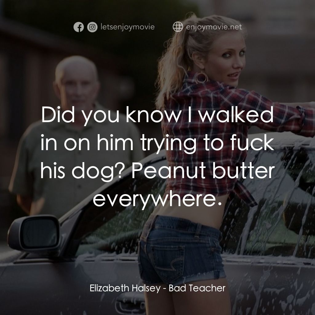 霸凌女教師電影對白：Elizabeth Halsey: Did you know I walked in on him trying to fuck his dog? Peanut 