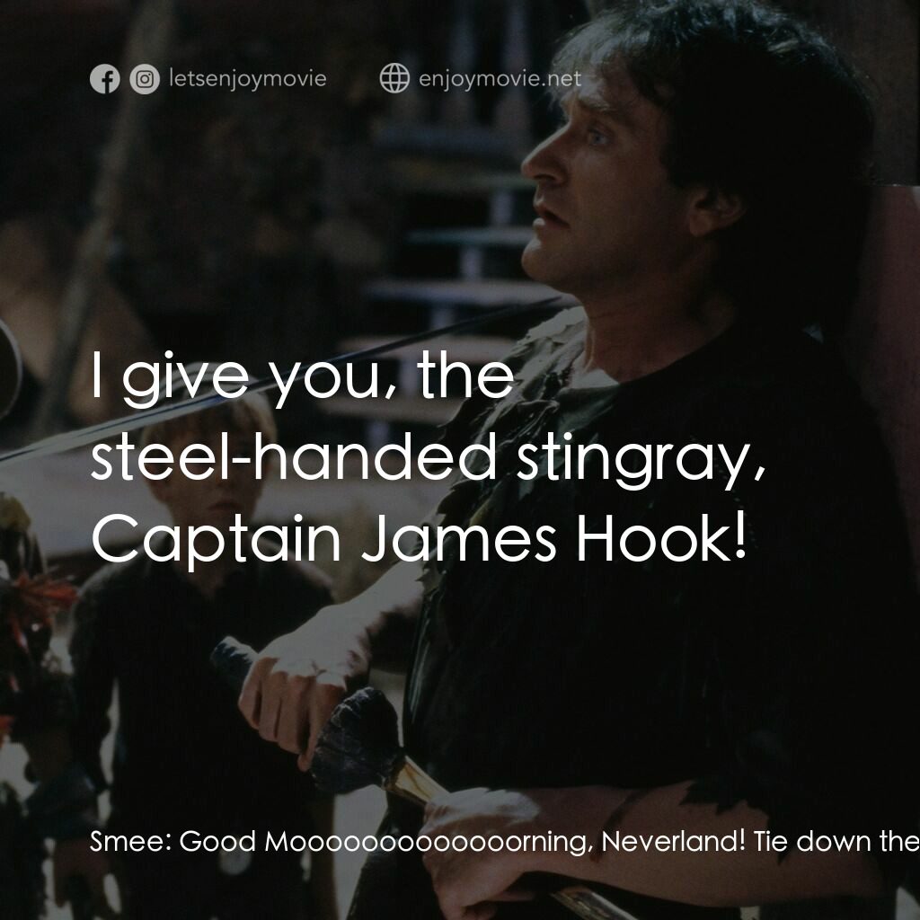虎克船長電影對白：Smee:  Good Mooooooooooooorning, Neverland! Tie down the main mast, mateys, 'caus