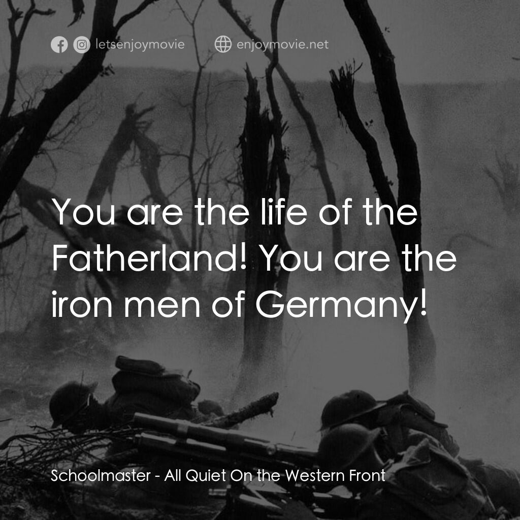西線無戰事電影對白：Schoolmaster:  You are the life of the Fatherland! You are the iron men of German