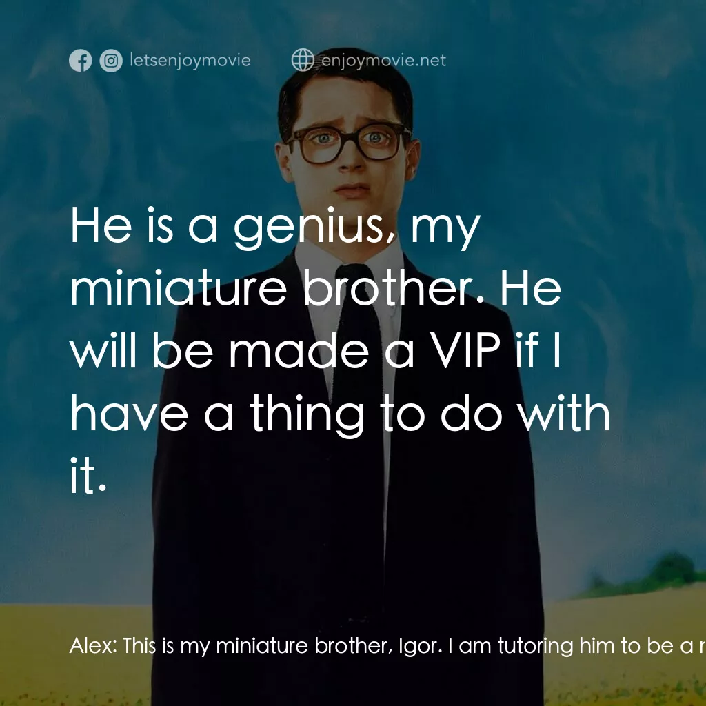 真相大白電影對白：Alex:  This is my miniature brother, Igor. I am tutoring him to be a man of this 