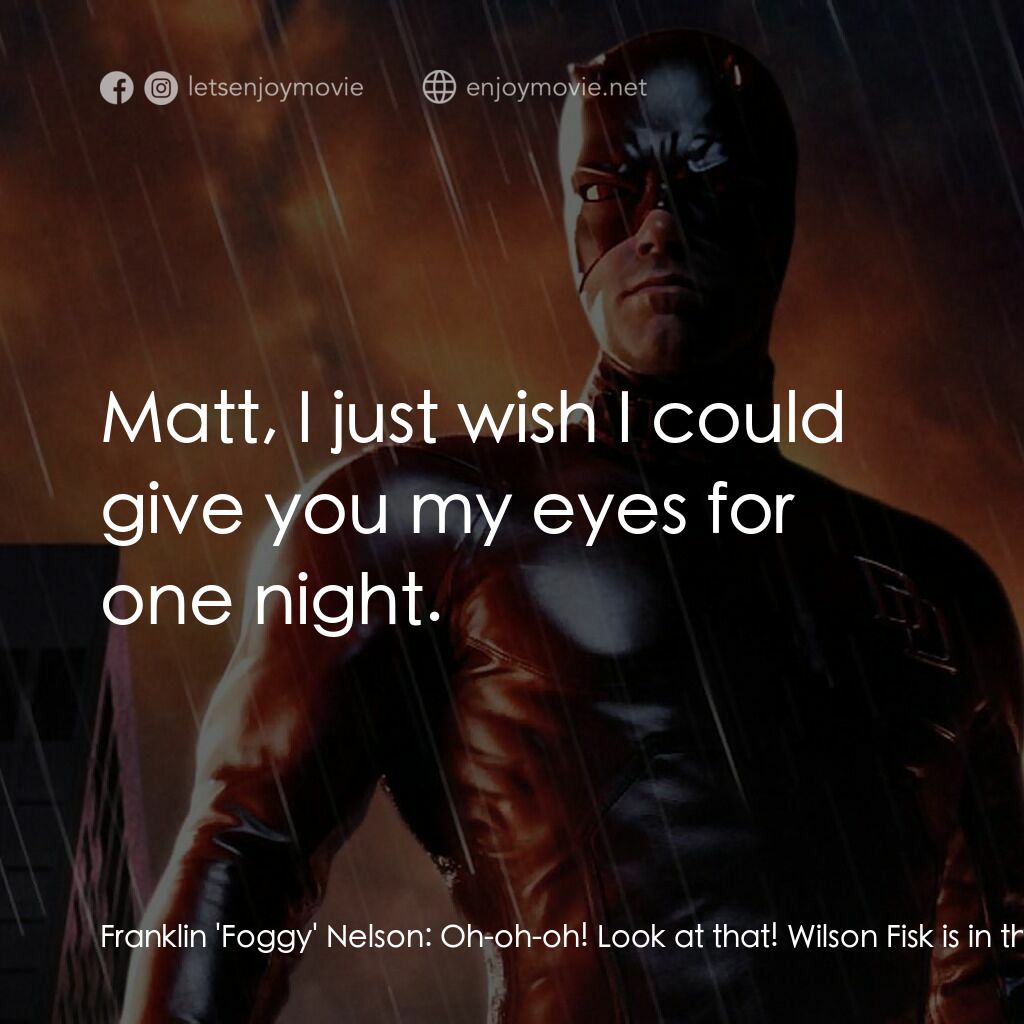 夜魔俠電影對白：Franklin 'Foggy' Nelson:  Oh-oh-oh! Look at that! Wilson Fisk is in the hizzie! C