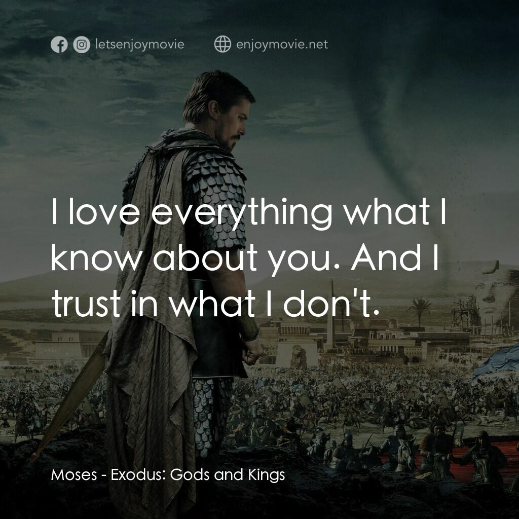 出埃及記：天地王者電影對白：Moses:  I love everything what I know about you. And I trust in what I don't.