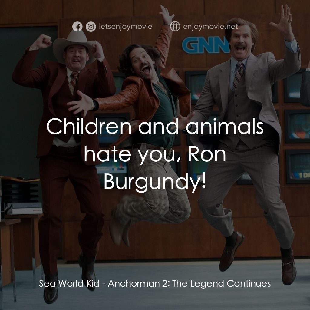 搶閘男主播 2：再起瘋雲電影對白：Sea World Kid: Children and animals hate you, Ron Burgundy!