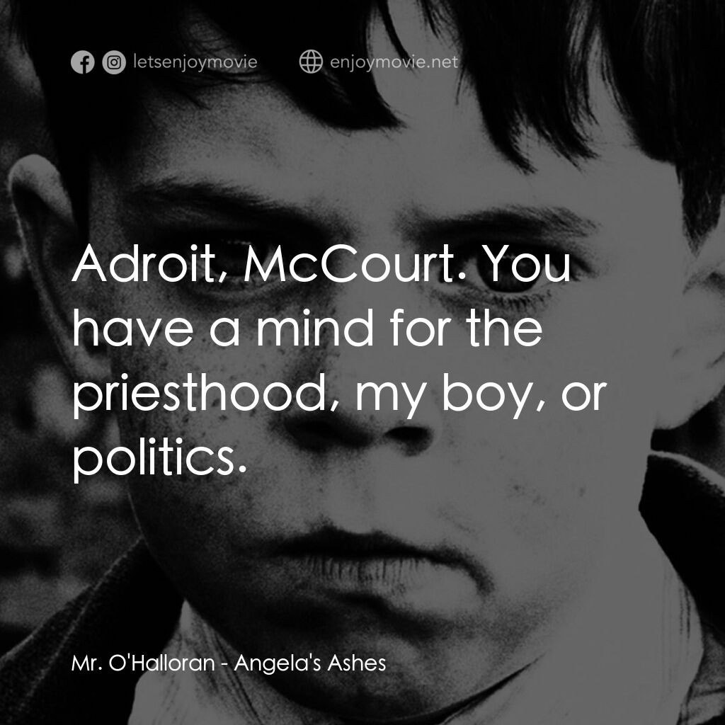 天使的孩子電影對白：Mr. O'Halloran:  Adroit, McCourt. You have a mind for the priesthood, my boy, or 