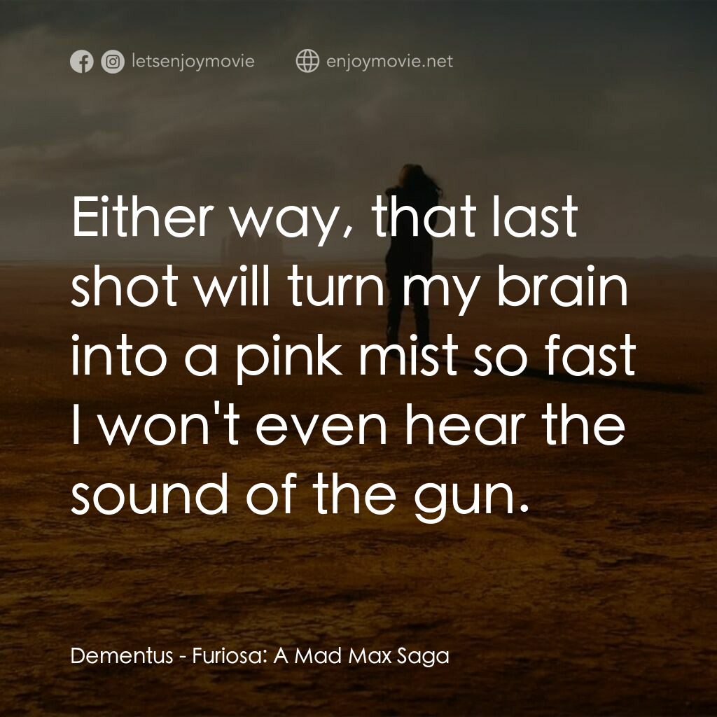 芙莉歐莎：末日先鋒傳說電影對白：Dementus:  Either way, that last shot will turn my brain into a pink mist so fast