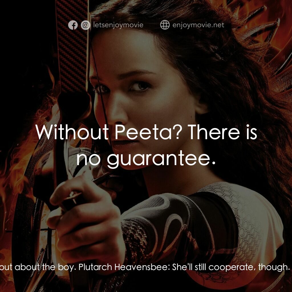 飢餓遊戲2：星火燎原 電影對白：Haymitch Abernathy:  She's gonna lose it when she finds out about the boy. Plutar