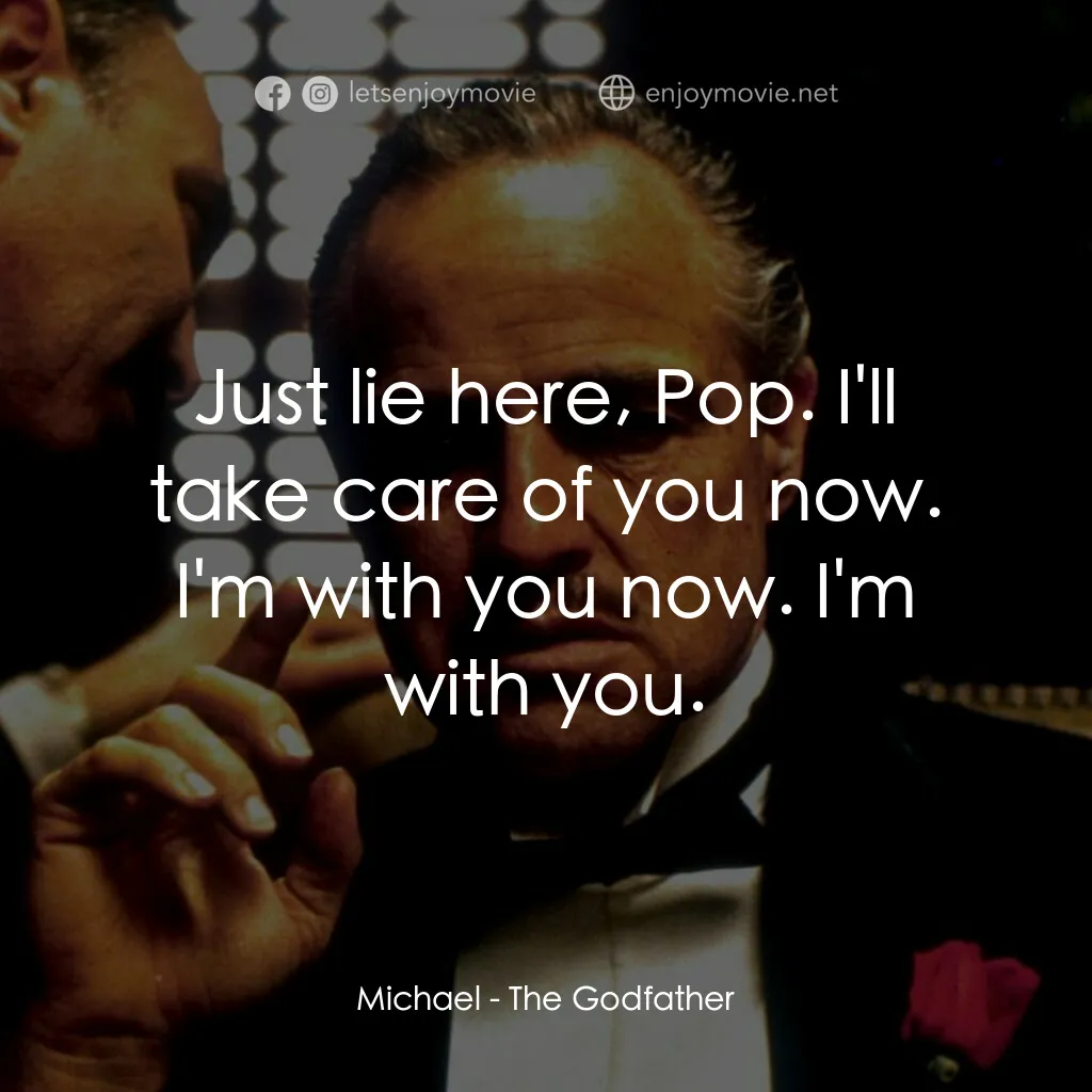 教父電影對白：Michael:  Just lie here, Pop. I'll take care of you now. I'm with you now. I'm wi