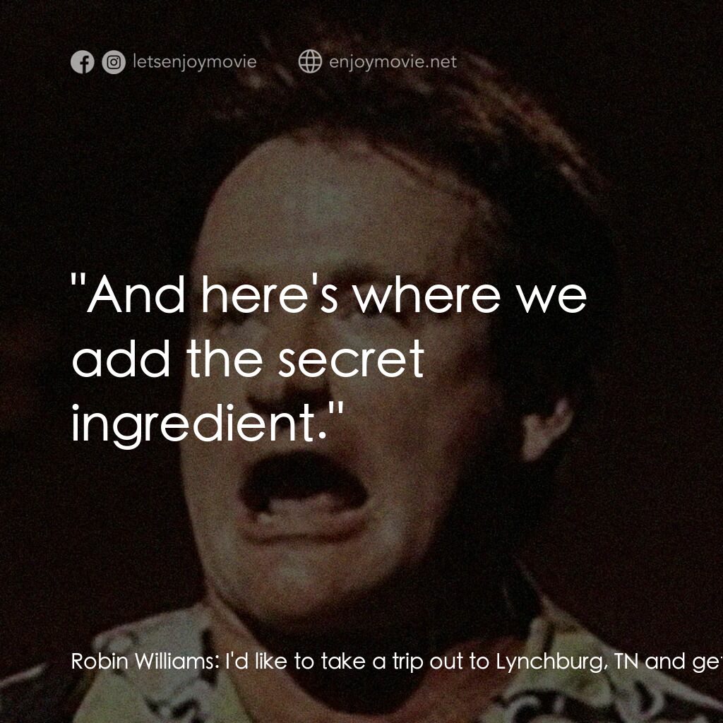 An Evening with Robin Williams電影對白：Robin Williams:  I'd like to take a trip out to Lynchburg, TN and get a tour of t