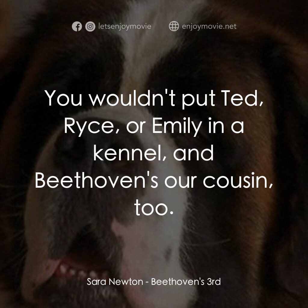 我家也有貝多芬 3電影對白：Sara Newton:  You wouldn't put Ted, Ryce, or Emily in a kennel, and Beethoven's o