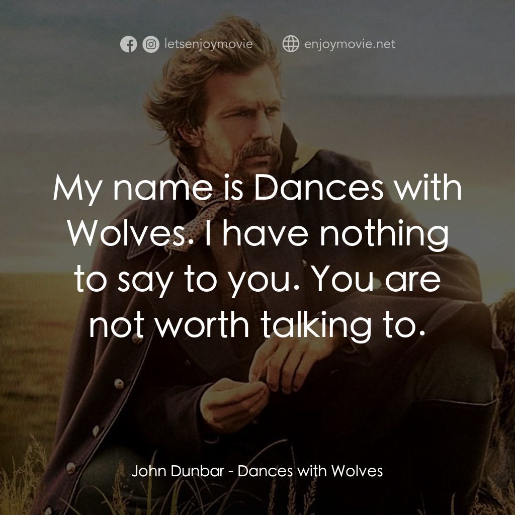 與狼共舞經典對白：John Dunbar: My name is Dances with Wolves. I have nothing to say to you. You are not worth talking t