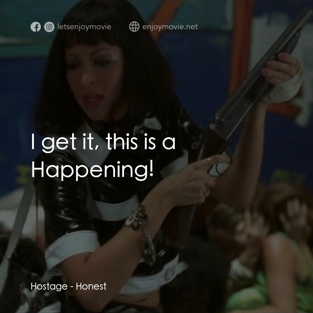 Honest電影對白：Hostage:  I get it, this is a Happening!