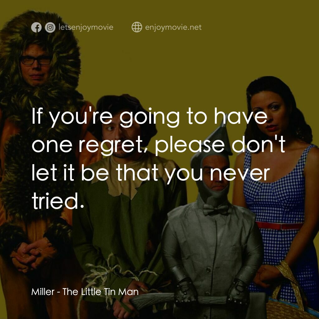 The Little Tin Man電影對白：Miller:  If you're going to have one regret, please don't let it be that you neve