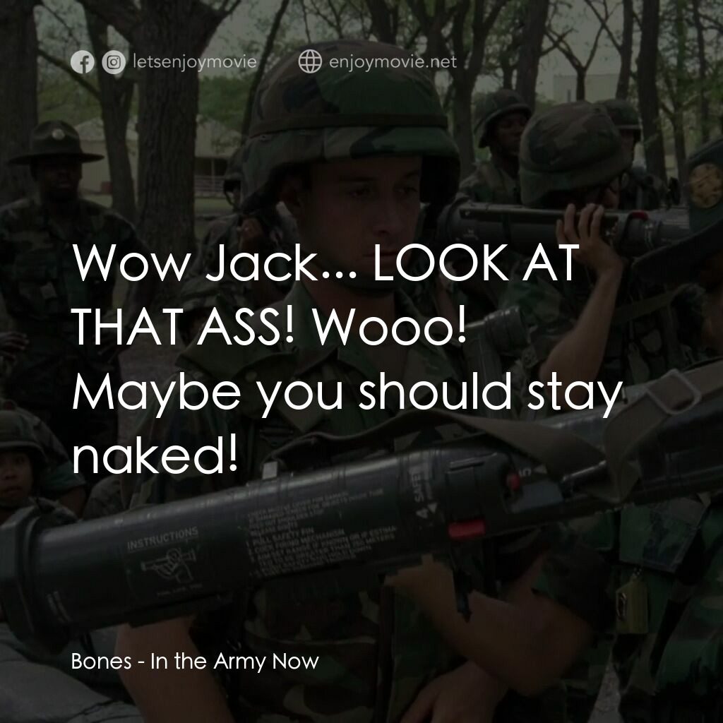 In the Army Now電影對白：Bones:  Wow Jack... LOOK AT THAT ASS! Wooo! Maybe you should stay naked!