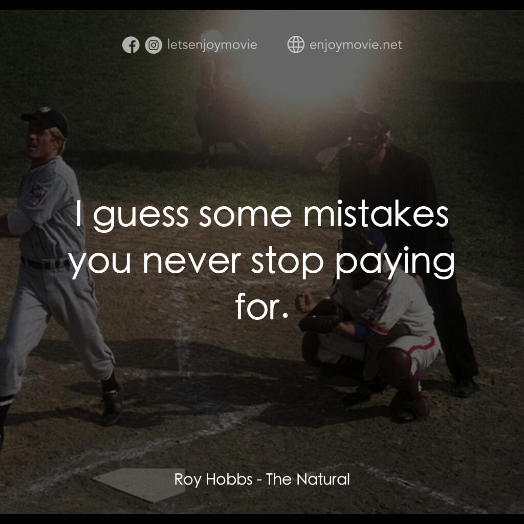 天生好手電影對白：Roy Hobbs:  I guess some mistakes you never stop paying for.