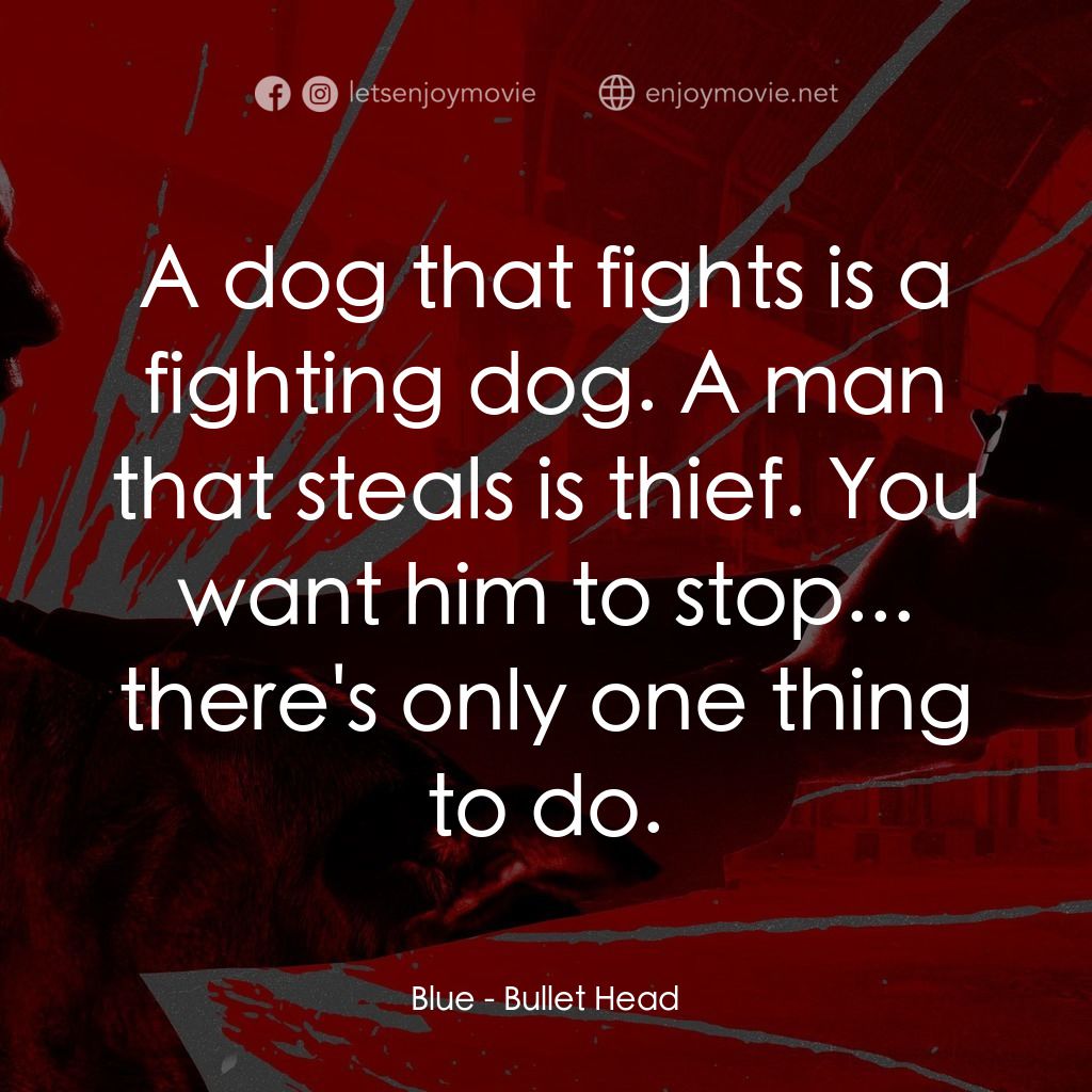 子彈頭電影對白：Blue: A dog that fights is a fighting dog. A man that steals is thief. You want h
