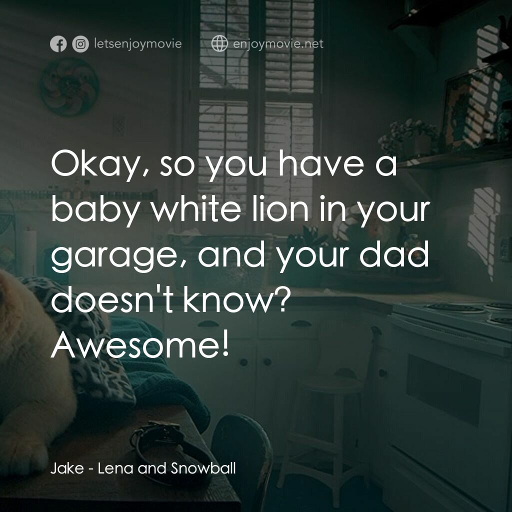 Lena and Snowball電影對白：Jake:  Okay, so you have a baby white lion in your garage, and your dad doesn't k