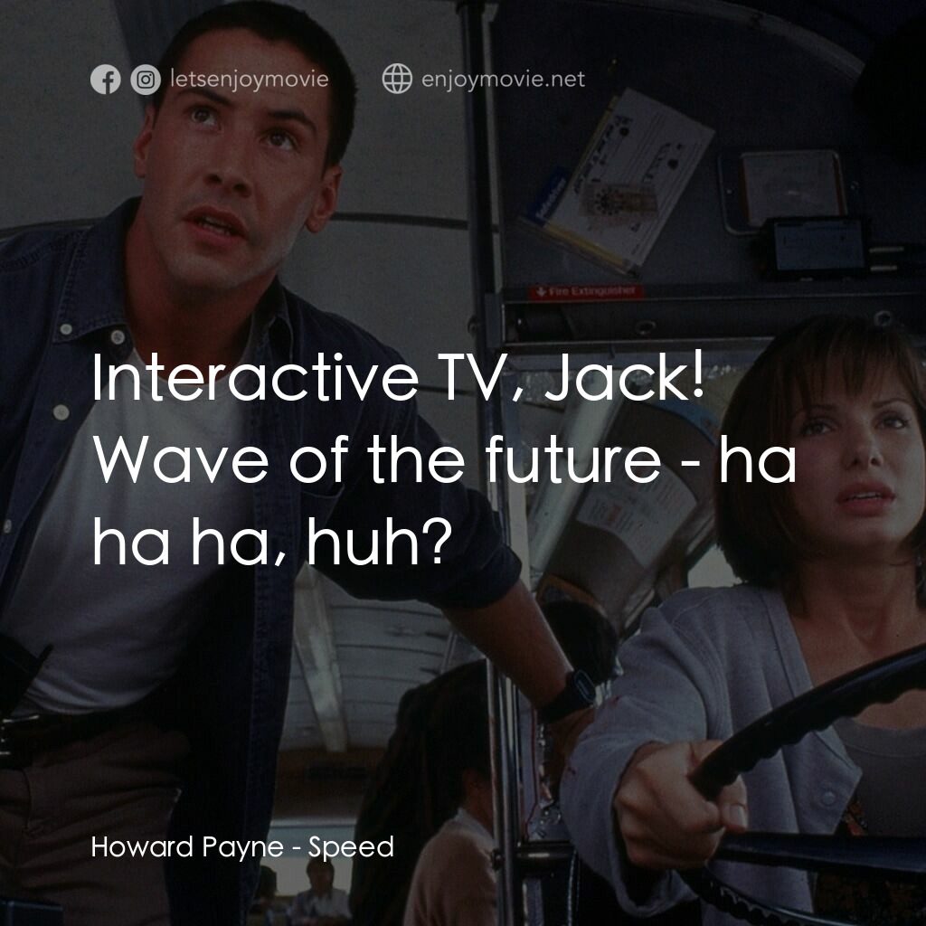 捍衛戰警電影對白：Howard Payne:  Interactive TV, Jack! Wave of the future - ha ha ha, huh?