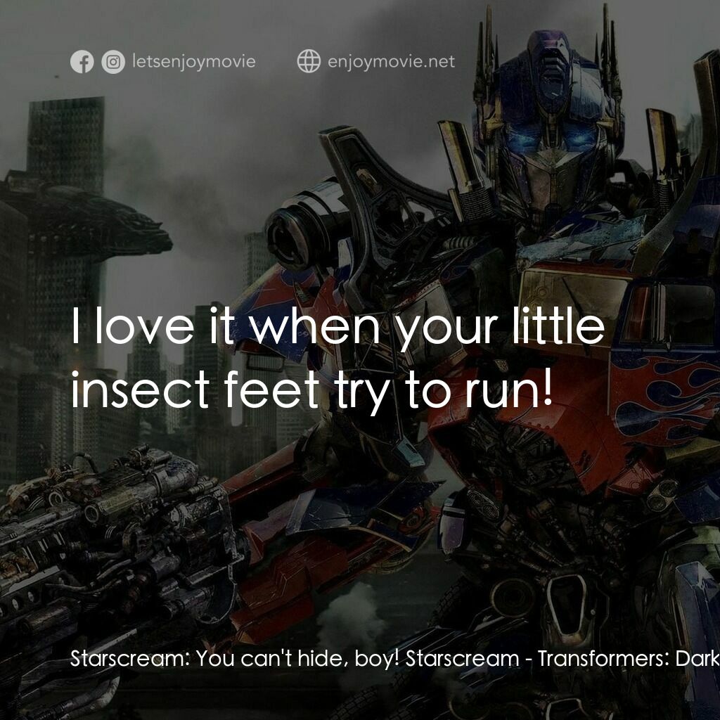 變形金剛: 黑月降臨電影對白：Starscream:  You can't hide, boy! Starscream:  I love it when your little insect 
