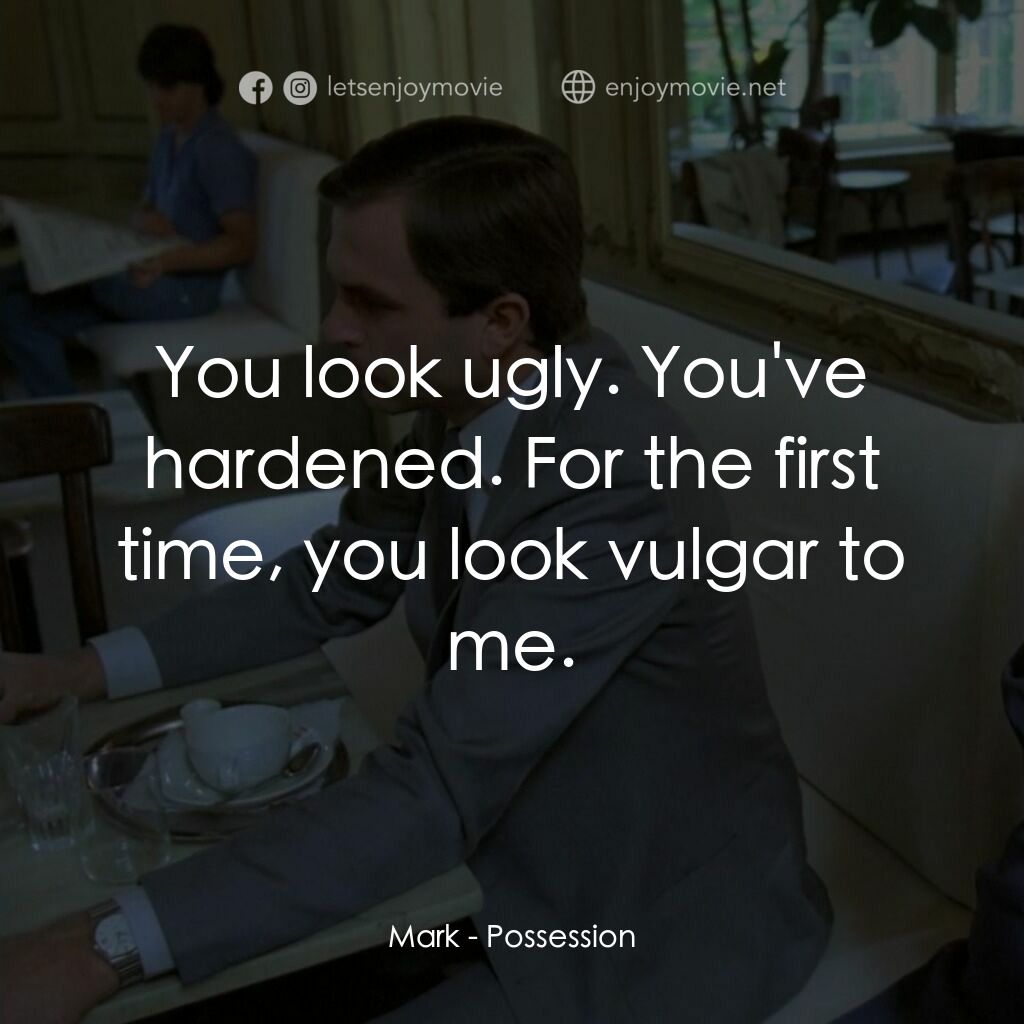 着魔電影對白：Mark:  You look ugly. You've hardened. For the first time, you look vulgar to me.