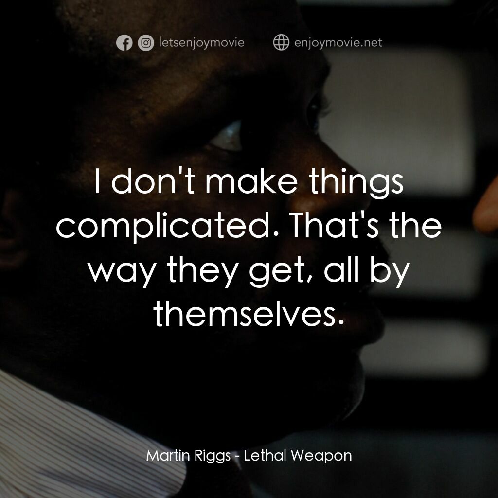 轟天炮電影對白：Martin Riggs:  I don't make things complicated. That's the way they get, all by t