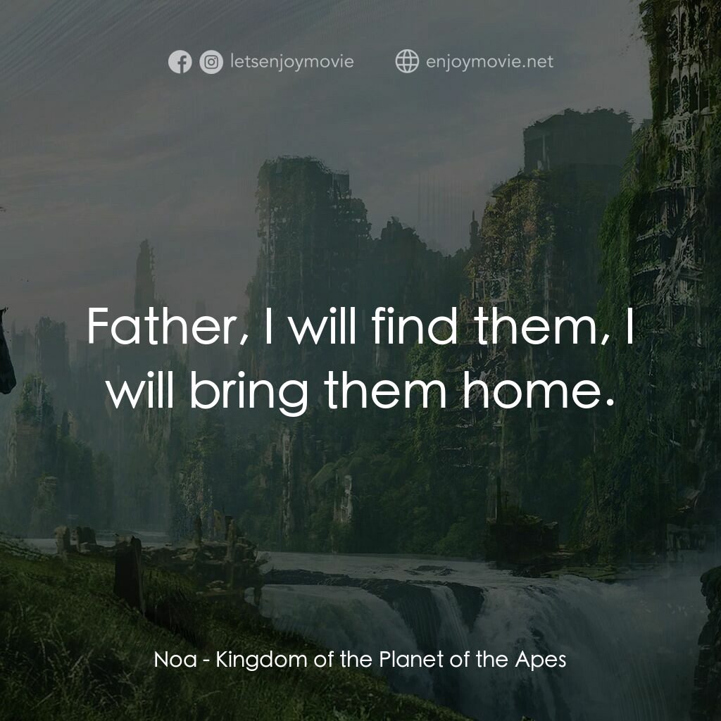 猿人爭霸戰：猩凶帝國電影對白：Noa:  Father, I will find them, I will bring them home.