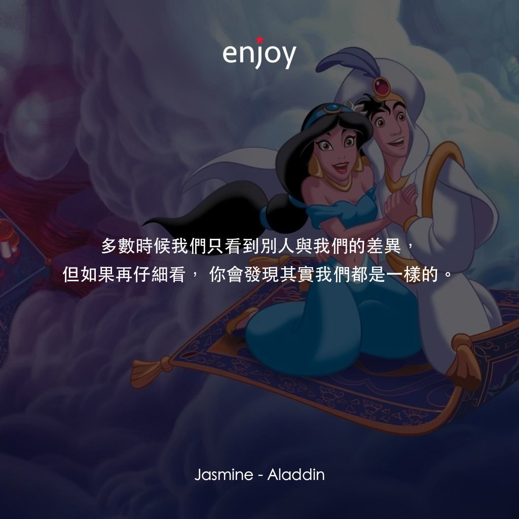 阿拉丁電影對白：Jasmine: 多數時候我們只看到別人與我們的差異，但如果再仔細看，你會發現其實我們都是一樣的。