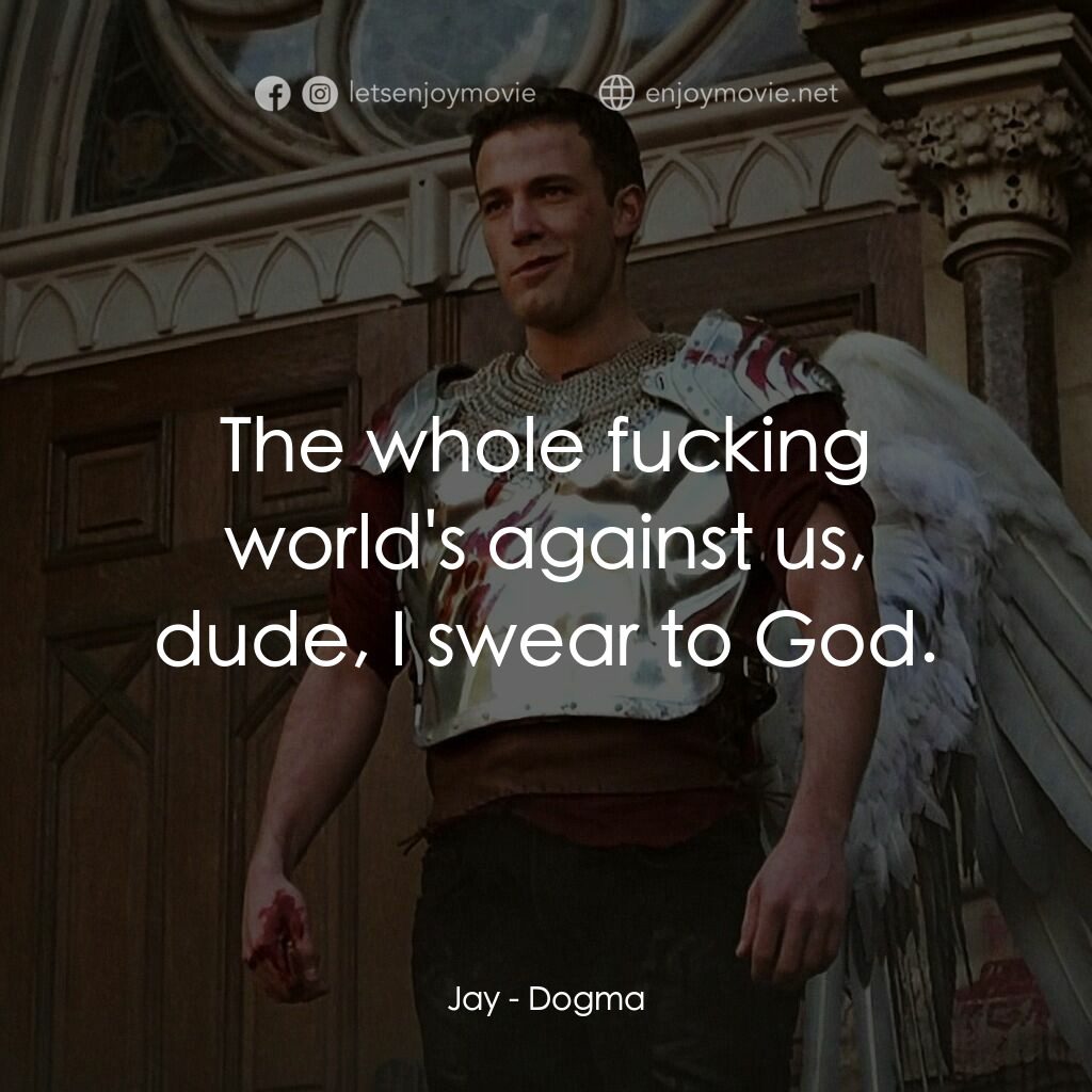 怒犯天條電影對白：Jay:  The whole fucking world's against us, dude, I swear to God.