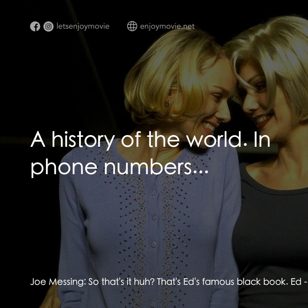 穆荷蘭大道電影對白：Joe Messing:  So that's it huh? That's Ed's famous black book. Ed:  A history of 