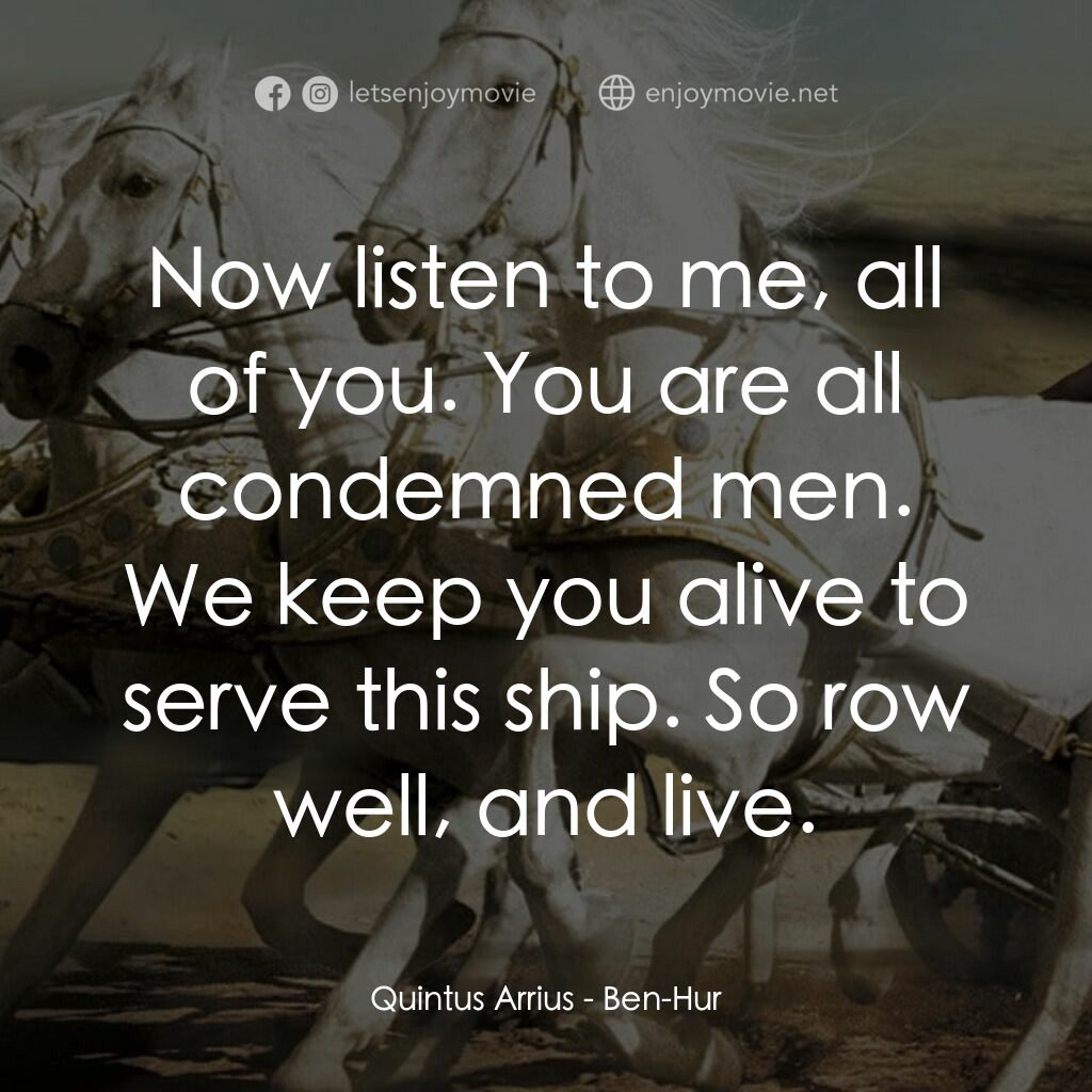 賓漢電影對白：Quintus Arrius:  Now listen to me, all of you. You are all condemned men. We keep