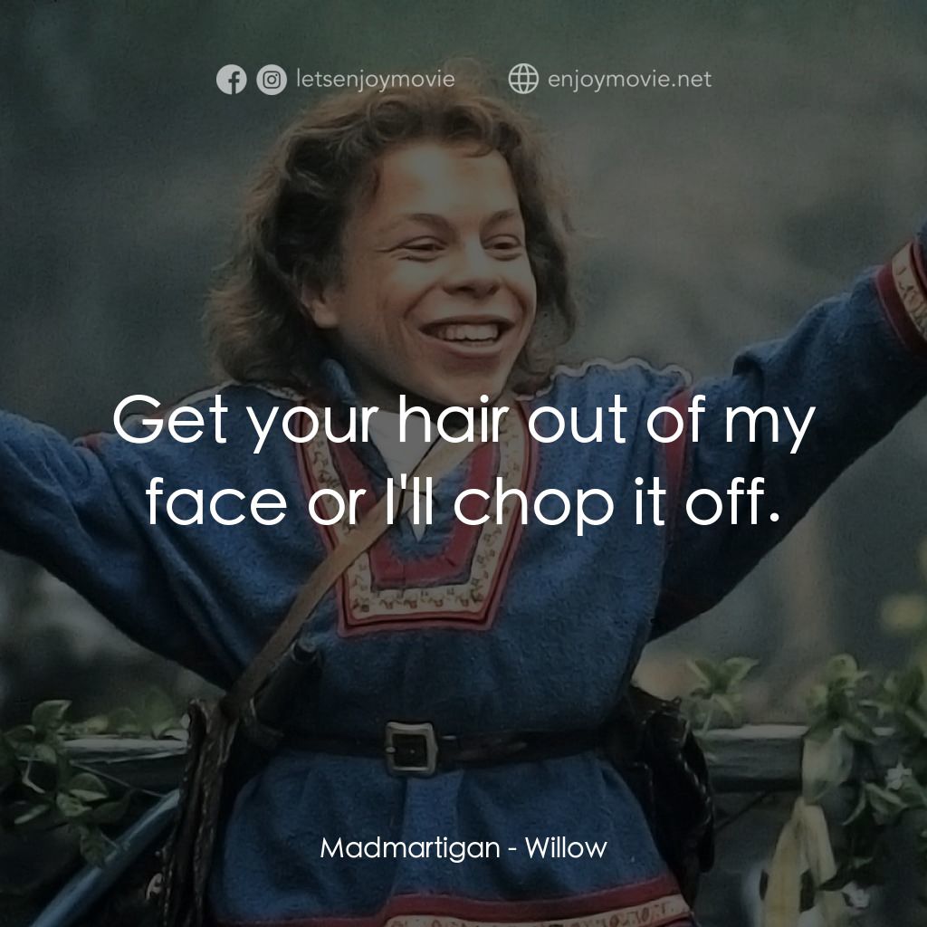 風雲際會電影對白：Madmartigan: Get your hair out of my face or I'll chop it off.