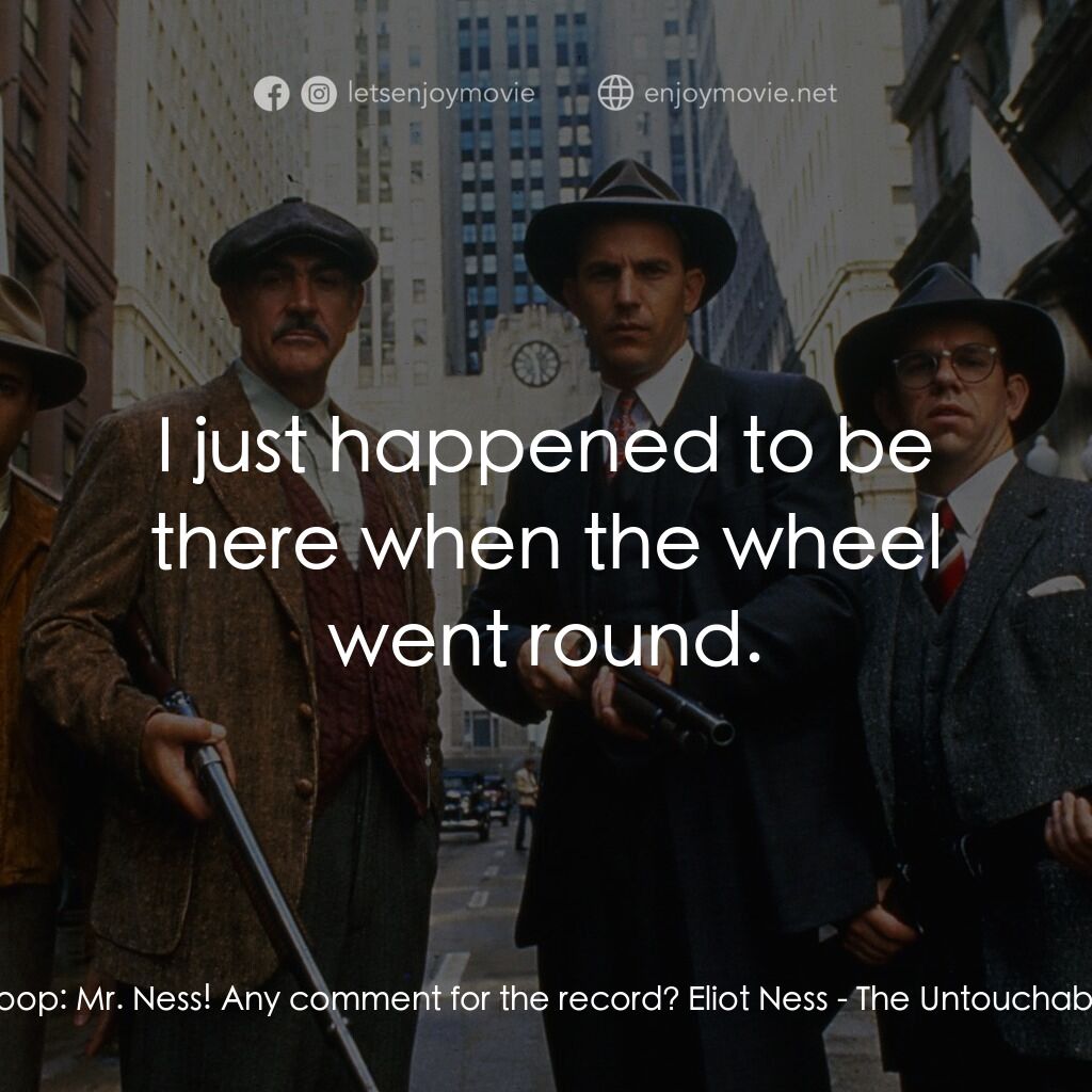 義膽雄心電影對白：Scoop:  Mr. Ness! Any comment for the record? Eliot Ness:  I just happened to be 