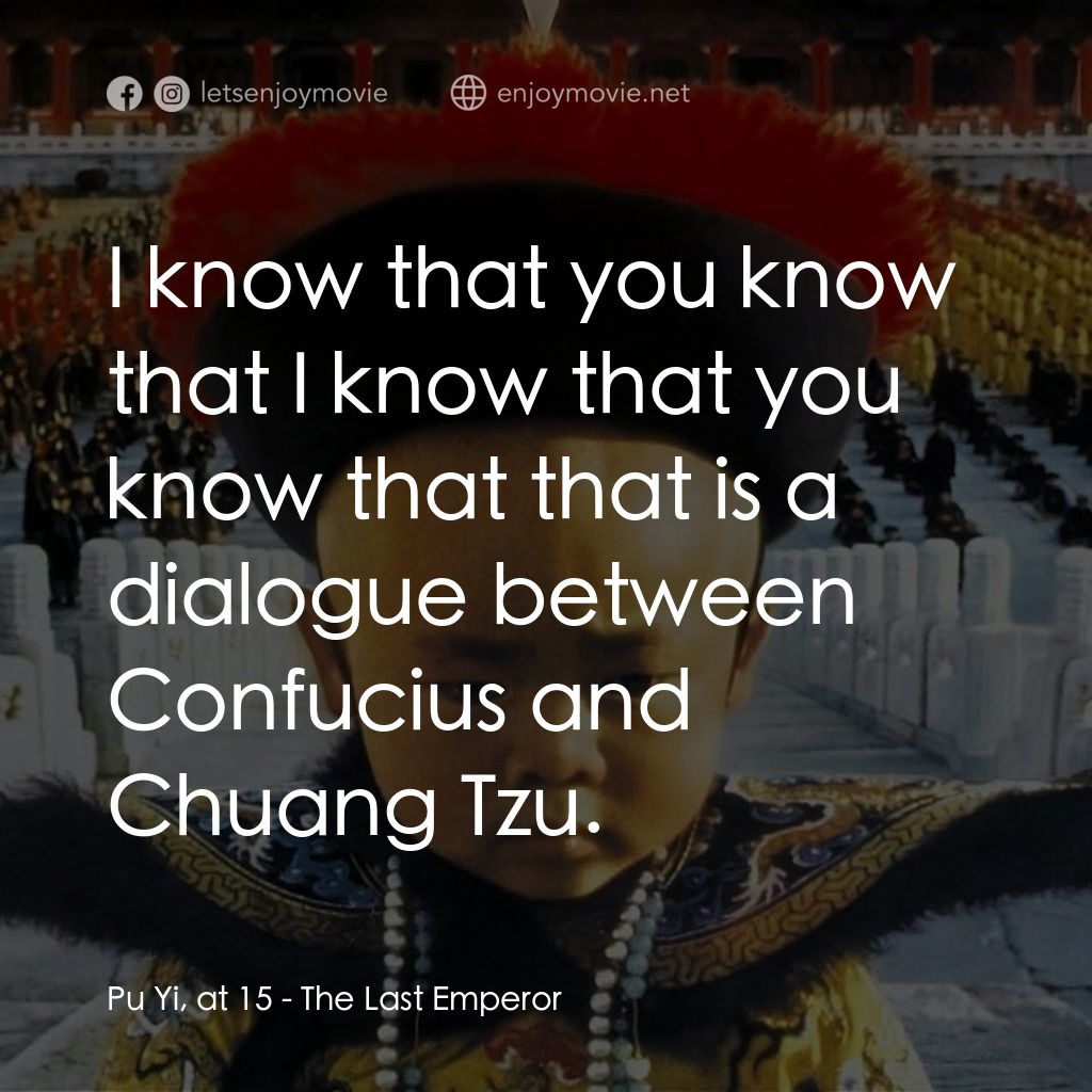 末代皇帝溥儀經典對白：Pu Yi, at 15: I know that you know that I know that you know that that is a dialogue between Confuciu