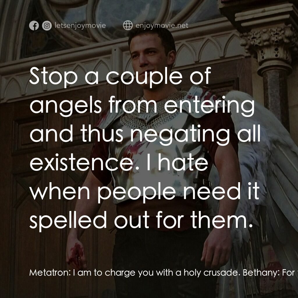 怒犯天條電影對白：Metatron:  I am to charge you with a holy crusade. Bethany:  For the record, I wo