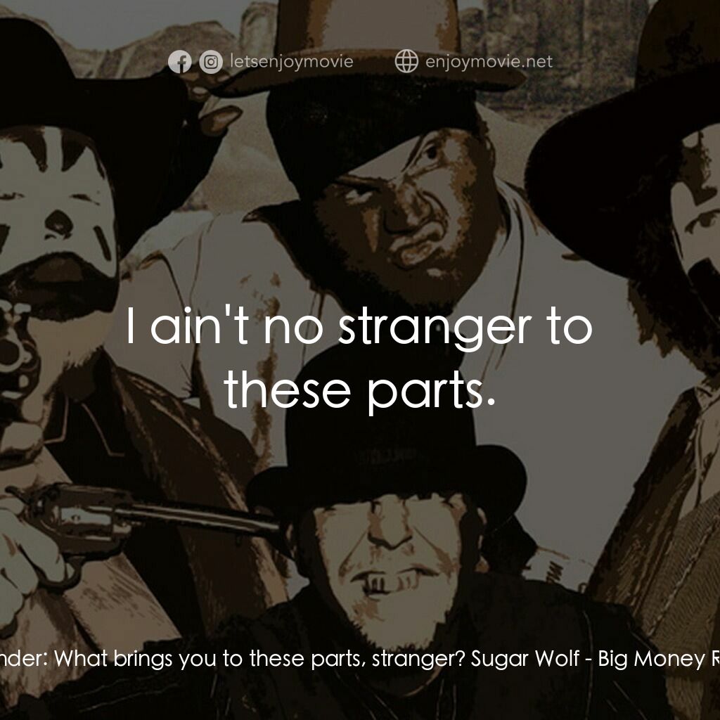 Big Money Rustlas電影對白：Bartender:  What brings you to these parts, stranger? Sugar Wolf:  I ain't no str