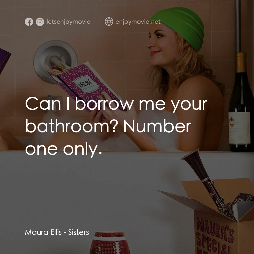 瞎趴姊妹電影對白：Maura Ellis:  Can I borrow me your bathroom? Number one only.