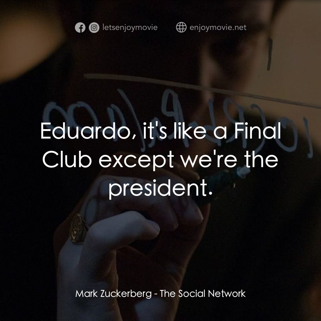 社群網戰電影對白：Mark Zuckerberg: Eduardo, it's like a Final Club except we're the president.