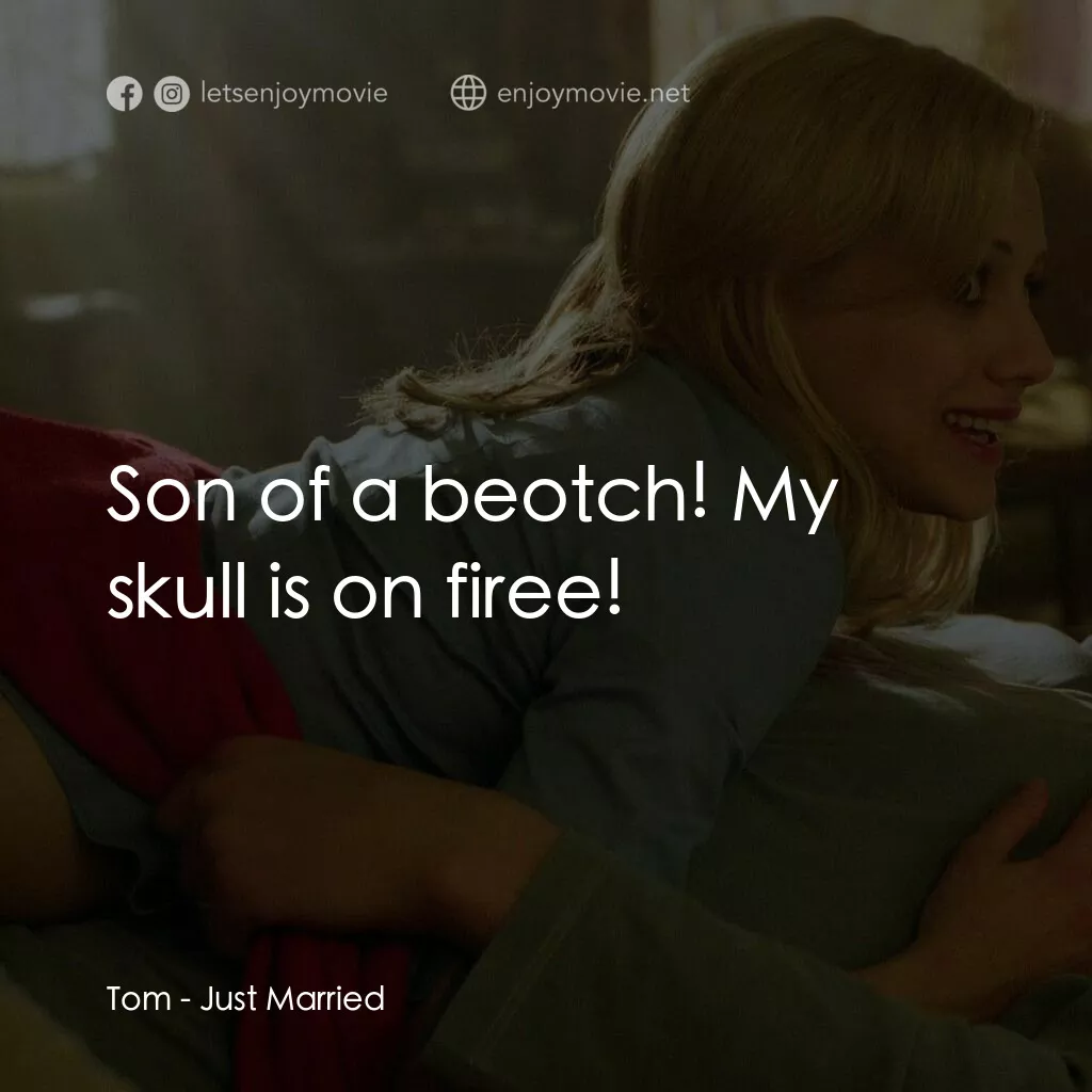 玩串婚後事電影對白：Tom:  Son of a beotch! My skull is on firee!