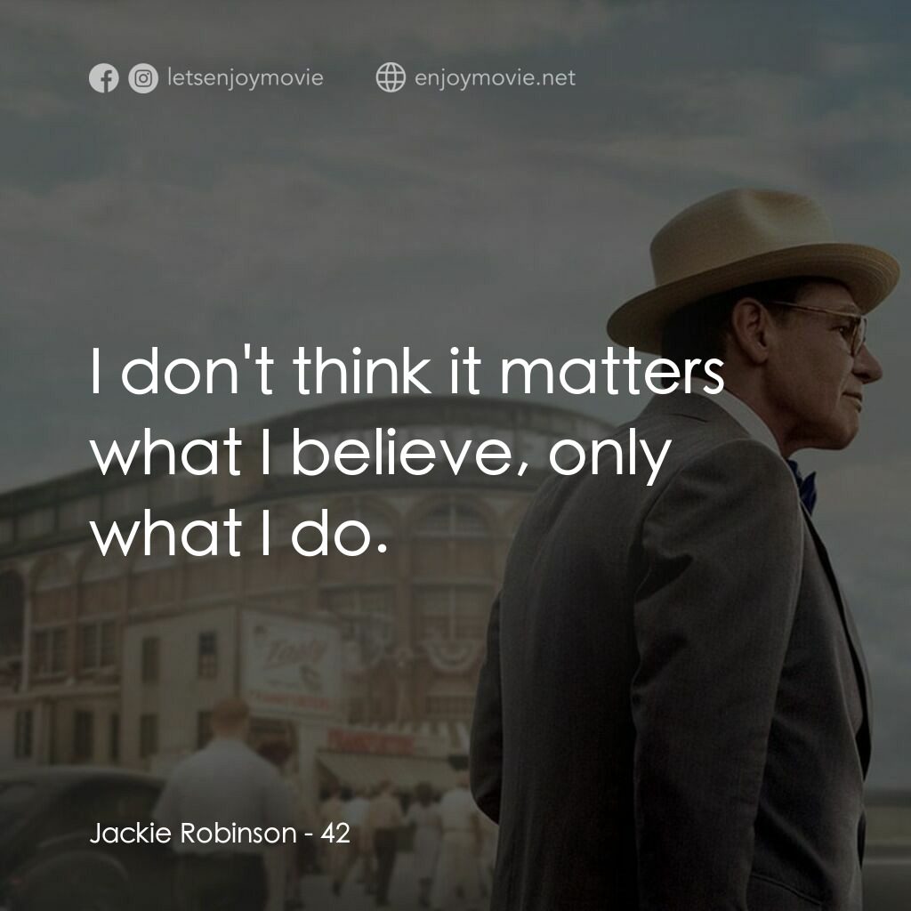傳奇 42 號電影對白：Jackie Robinson:  I don't think it matters what I believe, only what I do.