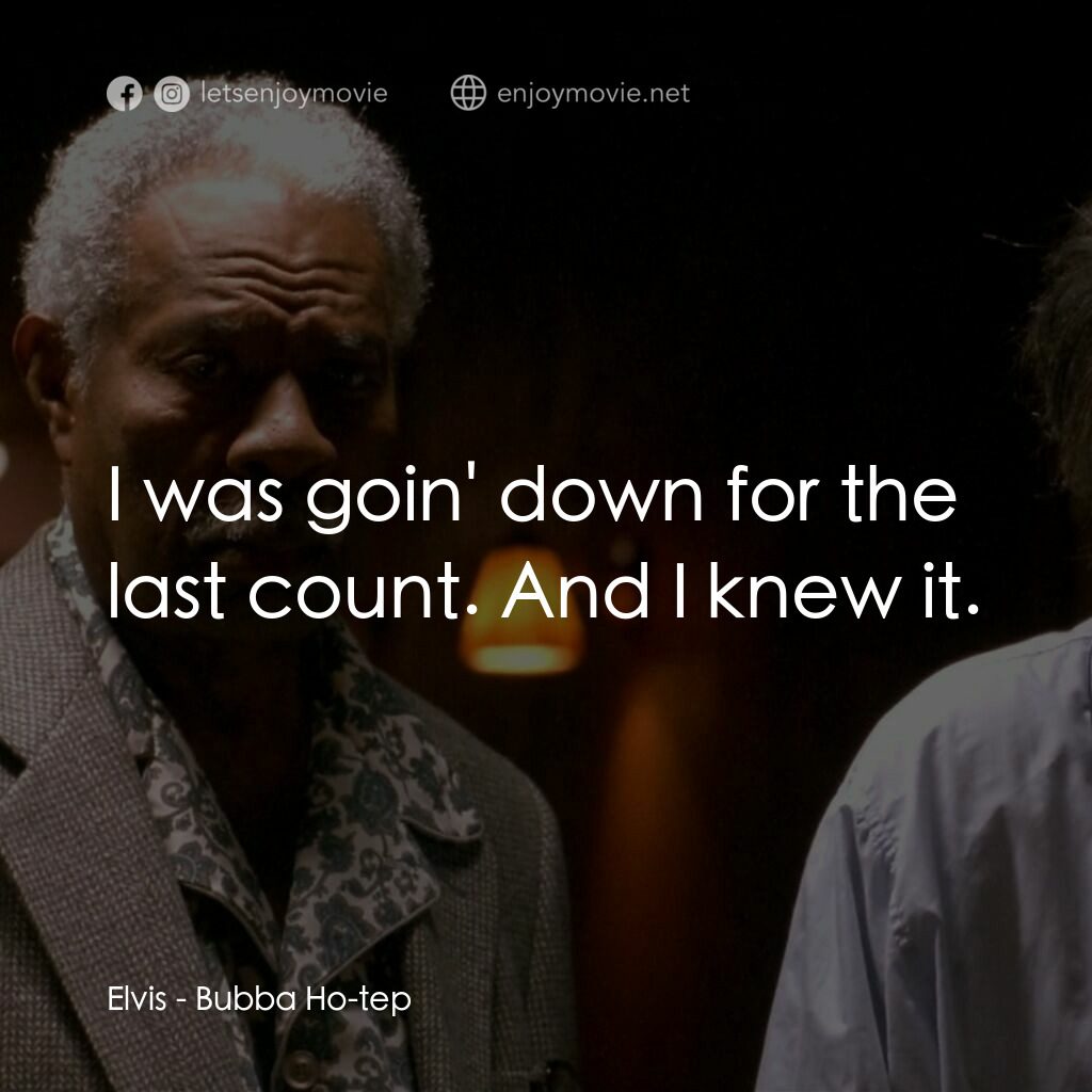 打鬼王電影對白：Elvis:  I was goin' down for the last count. And I knew it.