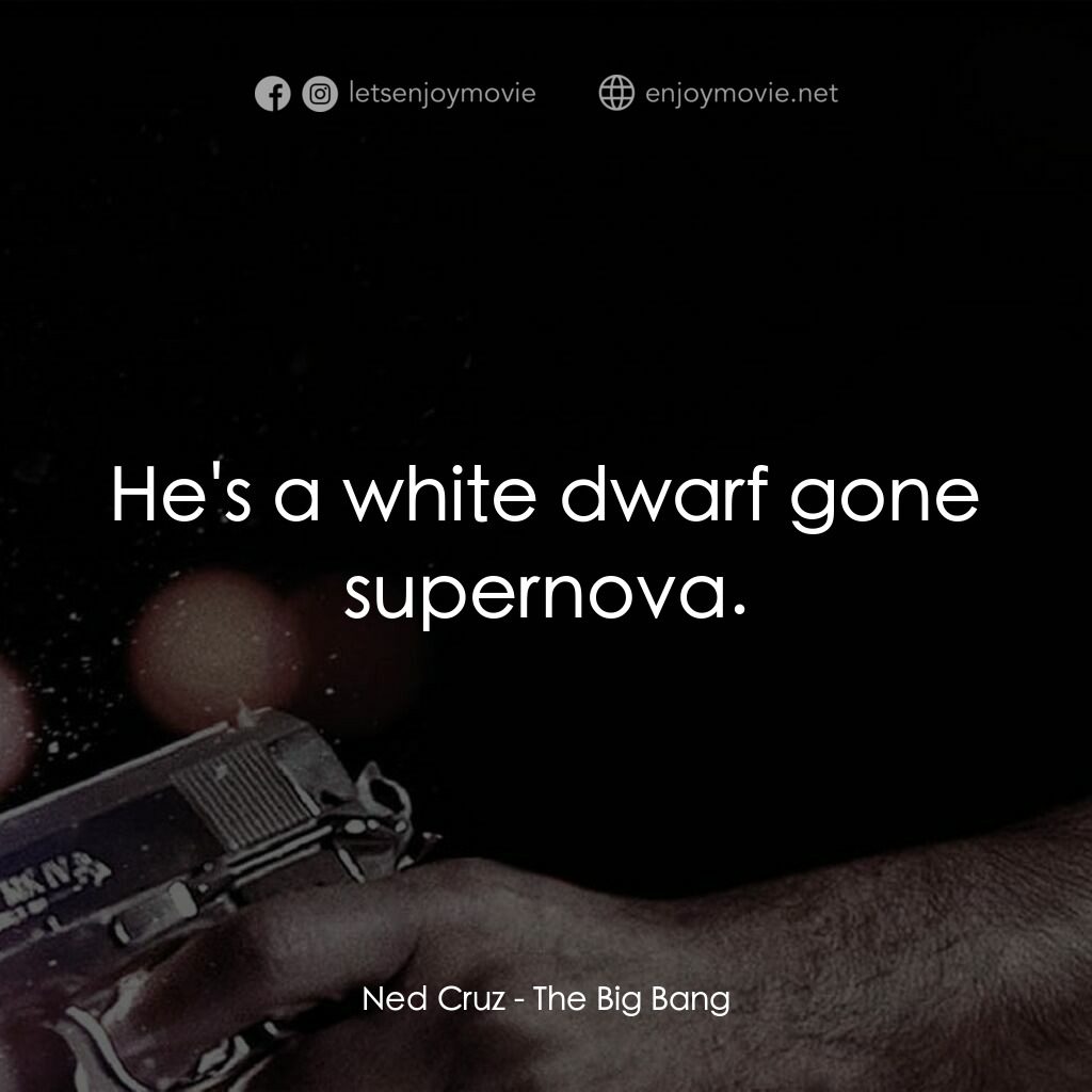 地心大爆炸電影對白：Ned Cruz:  He's a white dwarf gone supernova.