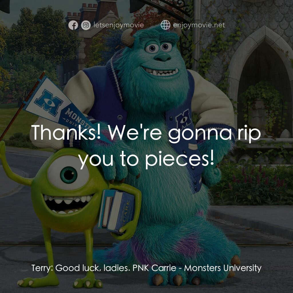 怪獸大學電影對白：Terry:  Good luck, ladies. PNK Carrie:  Thanks! We're gonna rip you to pieces!