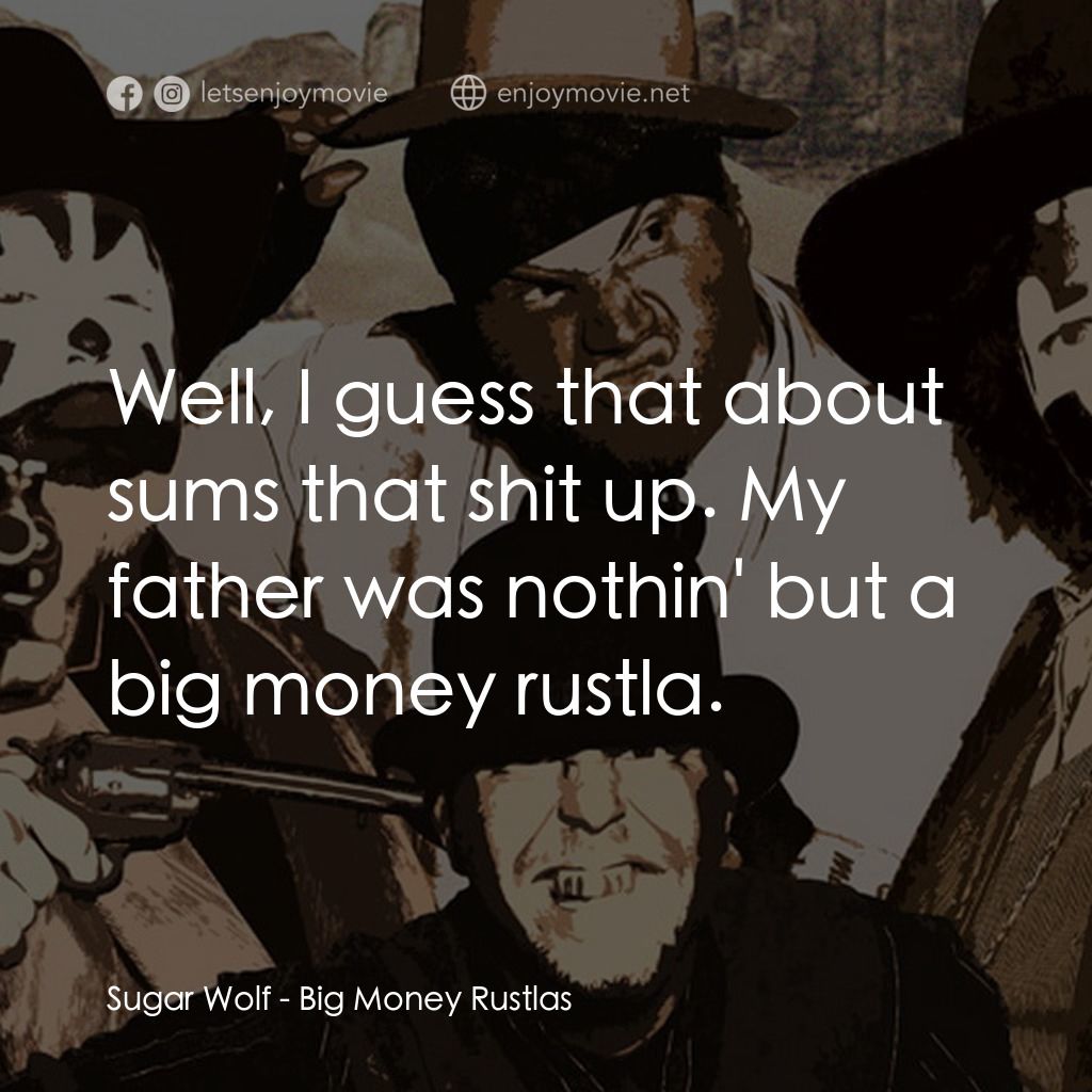 Big Money Rustlas電影對白：Sugar Wolf: Well, I guess that about sums that shit up. My father was nothin' but