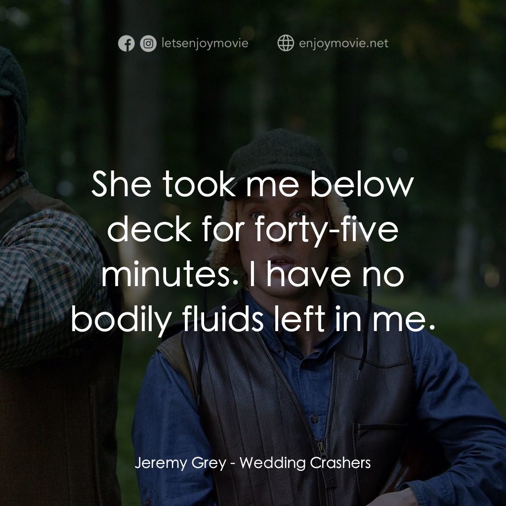 婚禮終結者電影對白：Jeremy Grey: She took me below deck for forty-five minutes. I have no bodily flui